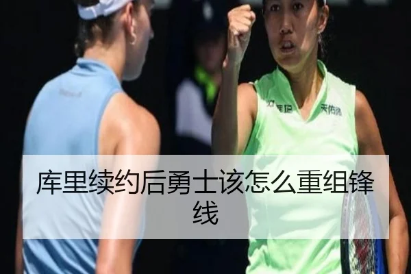 库里续约后勇士该怎么重组锋线