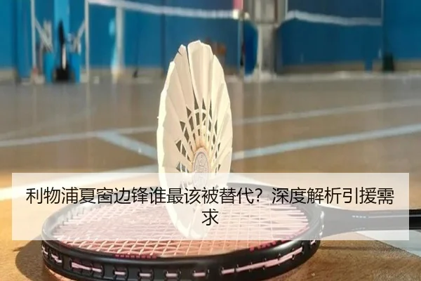 利物浦夏窗边锋谁最该被替代？深度解析引援需求